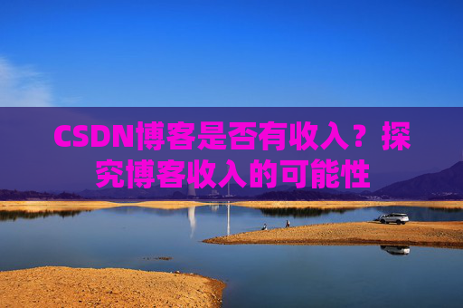 CSDN博客是否有收入？探究博客收入的可能性