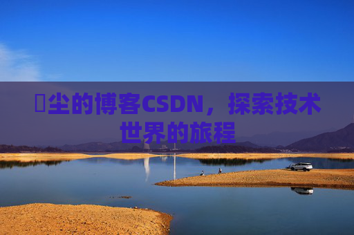 玦尘的博客CSDN，探索技术世界的旅程