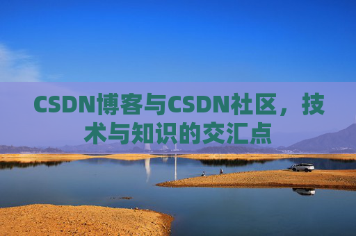 CSDN博客与CSDN社区，技术与知识的交汇点