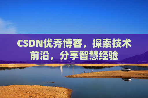 CSDN优秀博客,探索技术前沿,分享智慧经验