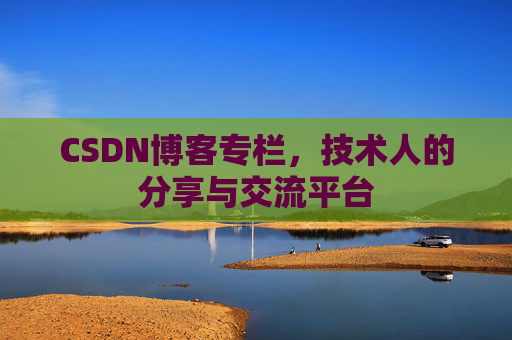 CSDN博客专栏，技术人的分享与交流平台